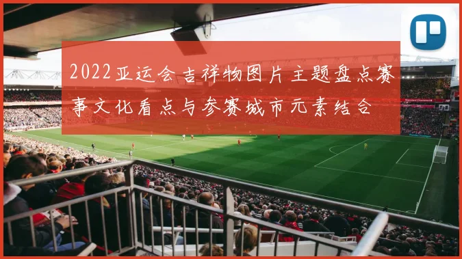 2022亚运会吉祥物图片主题盘点赛事文化看点与参赛城市元素结合