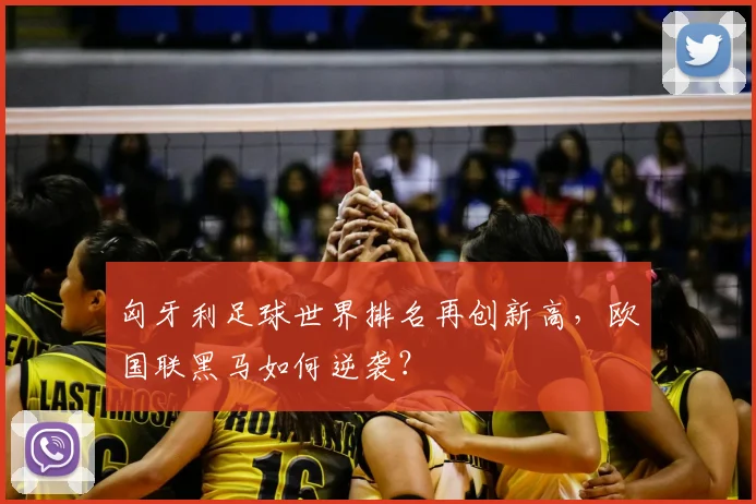 匈牙利足球世界排名再创新高，欧国联黑马如何逆袭？