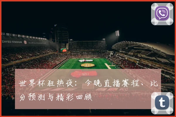 世界杯狂热夜：今晚直播赛程、比分预测与精彩回顾