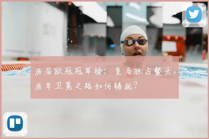 历届欧冠冠军榜：皇马独占鳌头，历年卫冕之路如何铸就？