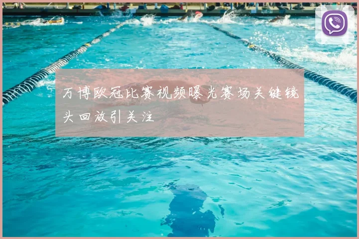 万博欧冠比赛视频曝光赛场关键镜头回放引关注