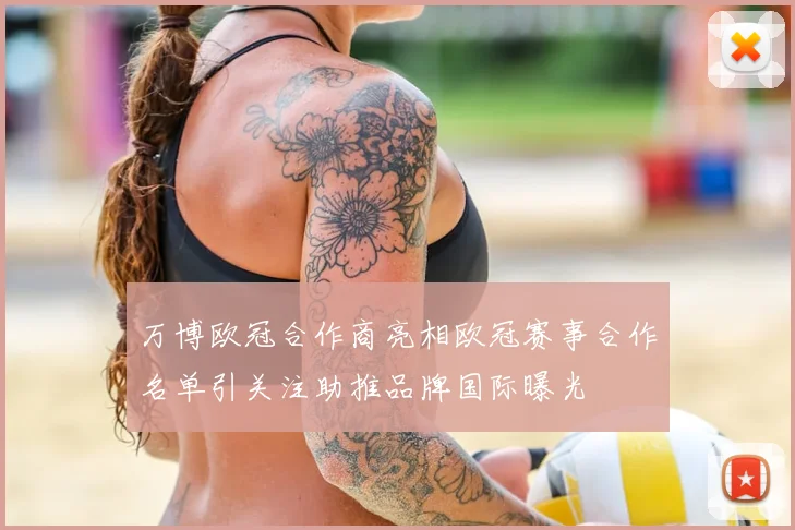 万博欧冠合作商亮相欧冠赛事合作名单引关注助推品牌国际曝光