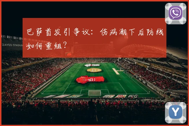 巴萨首发引争议：伤病潮下后防线如何重组？