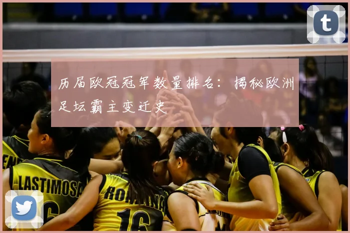 历届欧冠冠军数量排名：揭秘欧洲足坛霸主变迁史