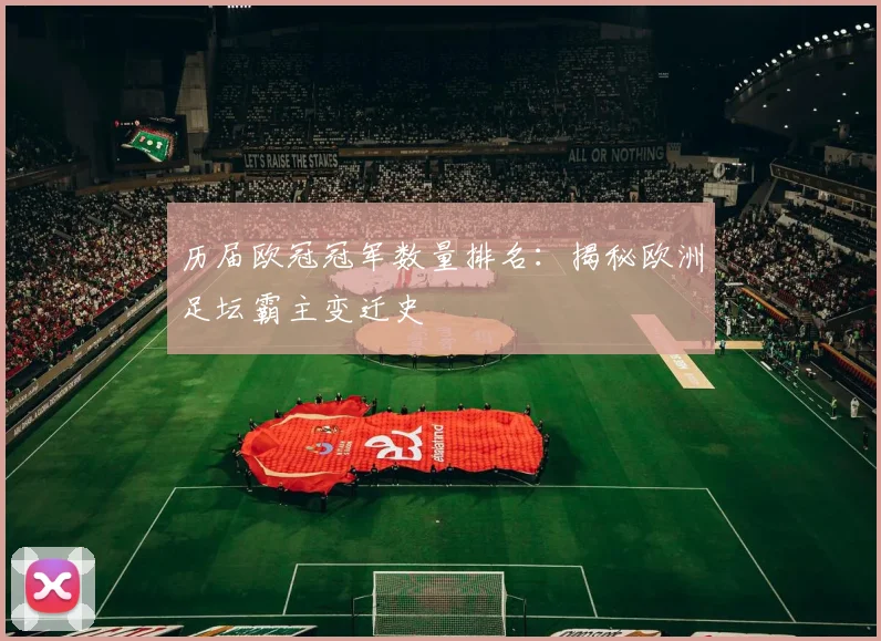 历届欧冠冠军数量排名：揭秘欧洲足坛霸主变迁史