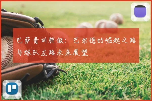 巴萨青训骄傲：巴尔德的崛起之路与球队左路未来展望